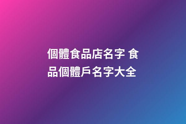 個體食品店名字 食品個體戶名字大全-第1張-店鋪起名-玄機派